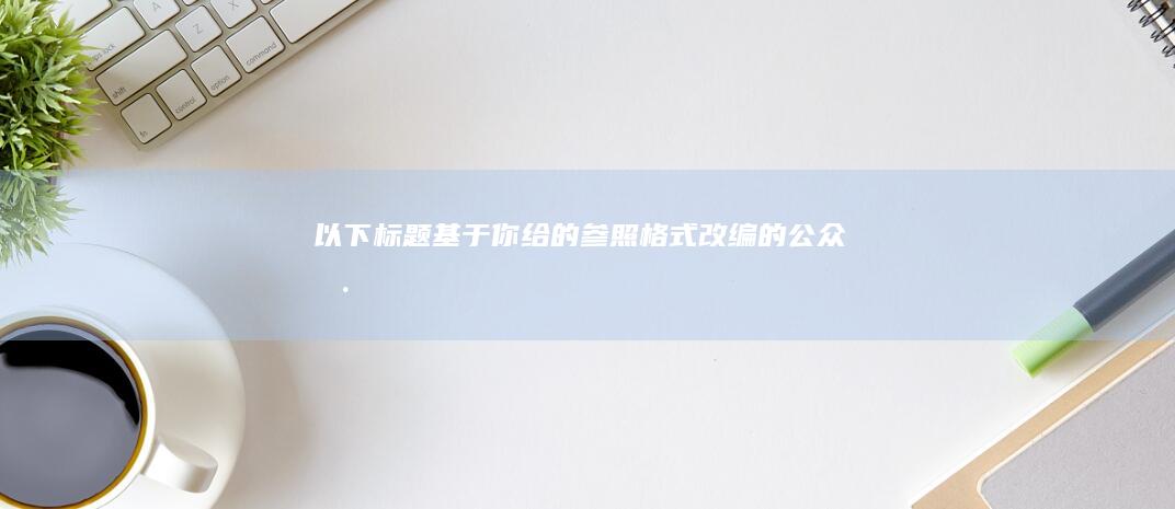 以下标题基于你给的参照格式改编的公众号